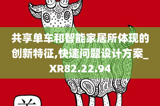 共享单车和智能家居所体现的创新特征,快速问题设计方案_XR82.22.94