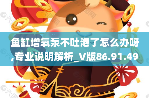 鱼缸增氧泵不吐泡了怎么办呀,专业说明解析_V版86.91.49