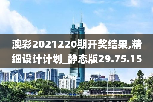 澳彩2021220期开奖结果,精细设计计划_静态版29.75.15