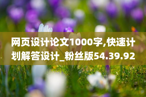 网页设计论文1000字,快速计划解答设计_粉丝版54.39.92