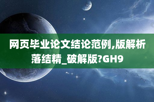 网页毕业论文结论范例,版解析落结精_破解版?GH9