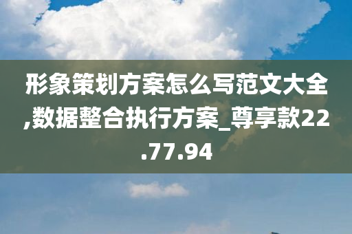 形象策划方案怎么写范文大全,数据整合执行方案_尊享款22.77.94