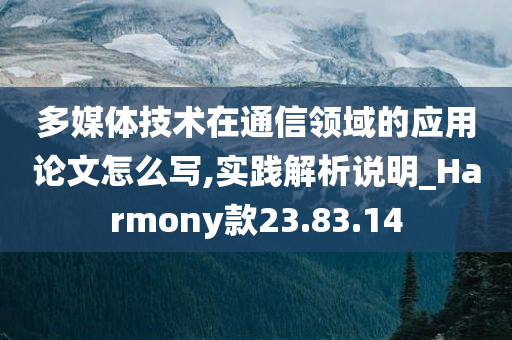 多媒体技术在通信领域的应用论文怎么写,实践解析说明_Harmony款23.83.14