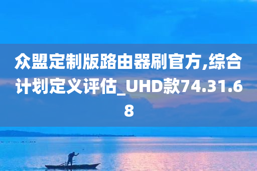 众盟定制版路由器刷官方,综合计划定义评估_UHD款74.31.68