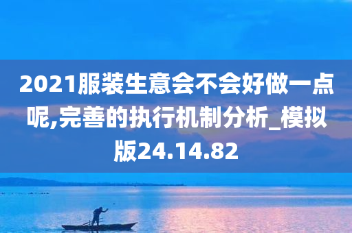 2021服装生意会不会好做一点呢,完善的执行机制分析_模拟版24.14.82