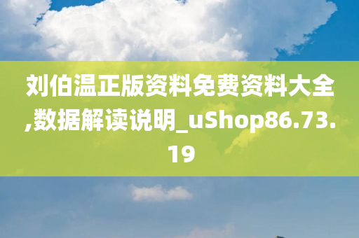 刘伯温正版资料免费资料大全,数据解读说明_uShop86.73.19