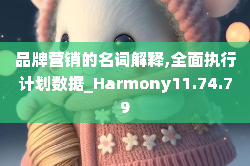 品牌营销的名词解释,全面执行计划数据_Harmony11.74.79