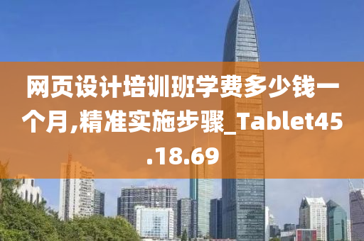 网页设计培训班学费多少钱一个月,精准实施步骤_Tablet45.18.69