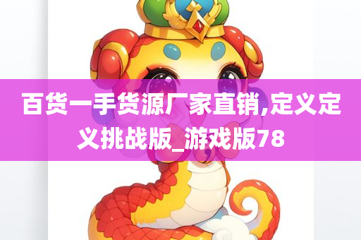 百货一手货源厂家直销,定义定义挑战版_游戏版78