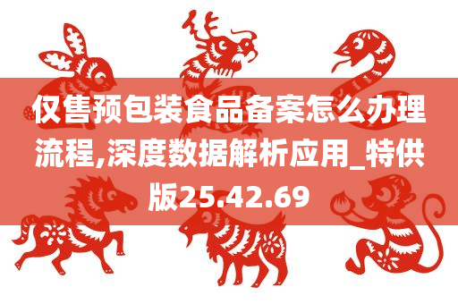 仅售预包装食品备案怎么办理流程,深度数据解析应用_特供版25.42.69