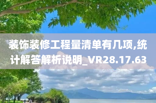 装饰装修工程量清单有几项,统计解答解析说明_VR28.17.63