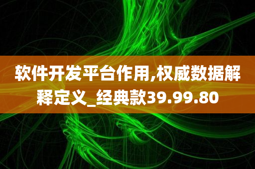 软件开发平台作用,权威数据解释定义_经典款39.99.80