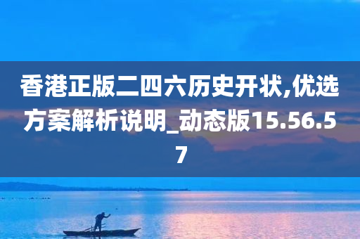 香港正版二四六历史开状,优选方案解析说明_动态版15.56.57