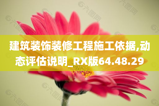 建筑装饰装修工程施工依据,动态评估说明_RX版64.48.29