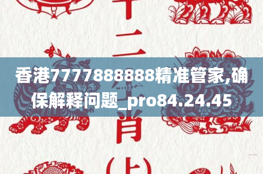 香港7777888888精准管家,确保解释问题_pro84.24.45