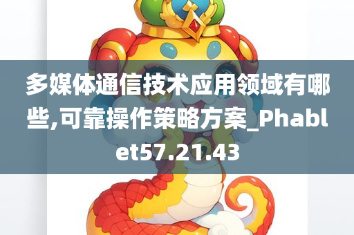 多媒体通信技术应用领域有哪些,可靠操作策略方案_Phablet57.21.43