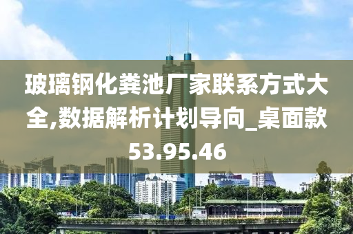 玻璃钢化粪池厂家联系方式大全,数据解析计划导向_桌面款53.95.46