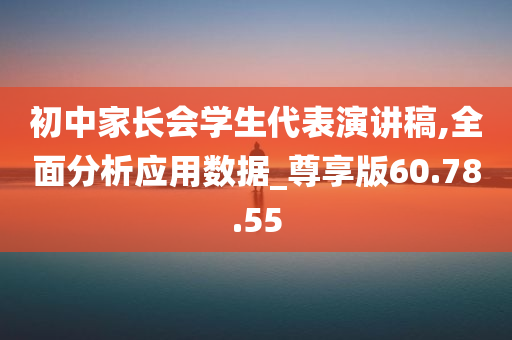 初中家长会学生代表演讲稿,全面分析应用数据_尊享版60.78.55