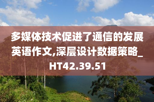 多媒体技术促进了通信的发展英语作文,深层设计数据策略_HT42.39.51