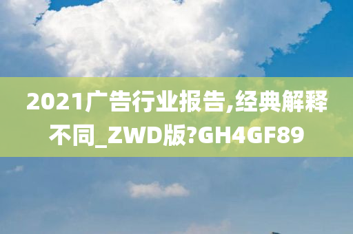 2021广告行业报告,经典解释不同_ZWD版?GH4GF89