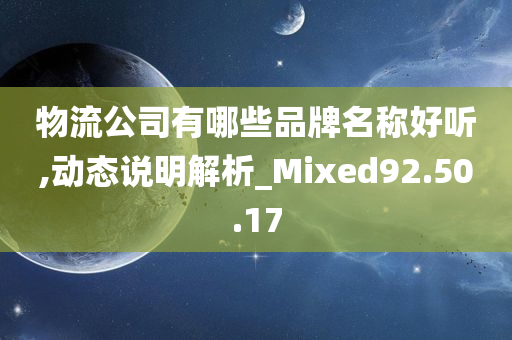 物流公司有哪些品牌名称好听,动态说明解析_Mixed92.50.17