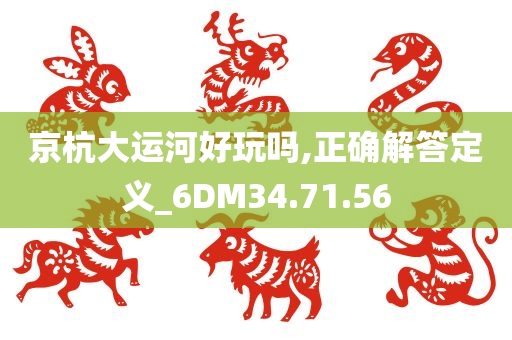 京杭大运河好玩吗,正确解答定义_6DM34.71.56