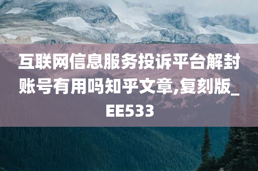 互联网信息服务投诉平台解封账号有用吗知乎文章,复刻版_EE533