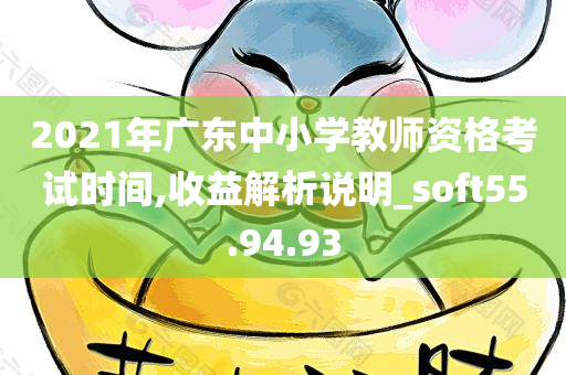 2021年广东中小学教师资格考试时间,收益解析说明_soft55.94.93