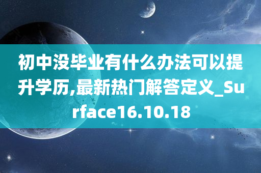 初中没毕业有什么办法可以提升学历,最新热门解答定义_Surface16.10.18