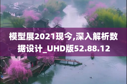 模型展2021现今,深入解析数据设计_UHD版52.88.12