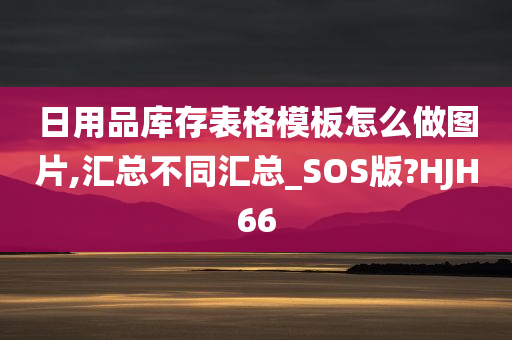 日用品库存表格模板怎么做图片,汇总不同汇总_SOS版?HJH66