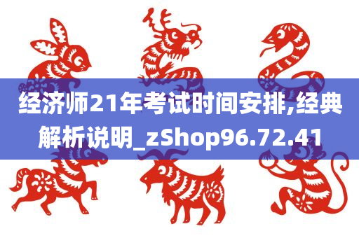 经济师21年考试时间安排,经典解析说明_zShop96.72.41