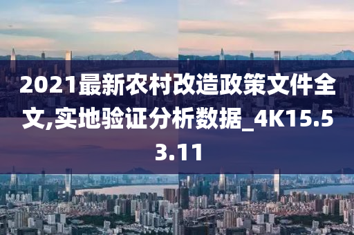 2021最新农村改造政策文件全文,实地验证分析数据_4K15.53.11