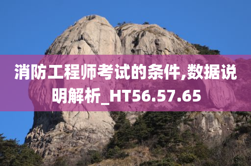 消防工程师考试的条件,数据说明解析_HT56.57.65