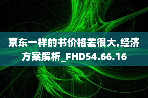 京东一样的书价格差很大,经济方案解析_FHD54.66.16