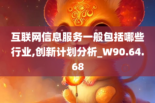 互联网信息服务一般包括哪些行业,创新计划分析_W90.64.68