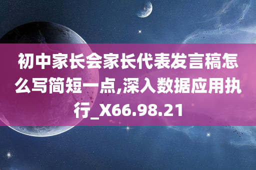 初中家长会家长代表发言稿怎么写简短一点,深入数据应用执行_X66.98.21