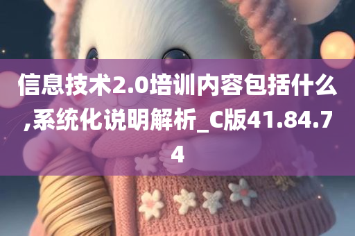 信息技术2.0培训内容包括什么,系统化说明解析_C版41.84.74