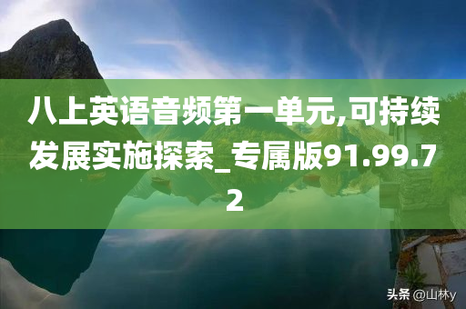 八上英语音频第一单元,可持续发展实施探索_专属版91.99.72