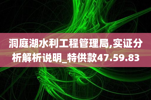 洞庭湖水利工程管理局,实证分析解析说明_特供款47.59.83