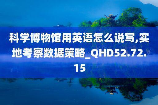 科学博物馆用英语怎么说写,实地考察数据策略_QHD52.72.15