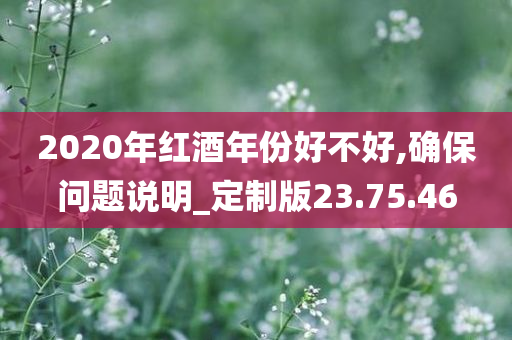 2020年红酒年份好不好,确保问题说明_定制版23.75.46