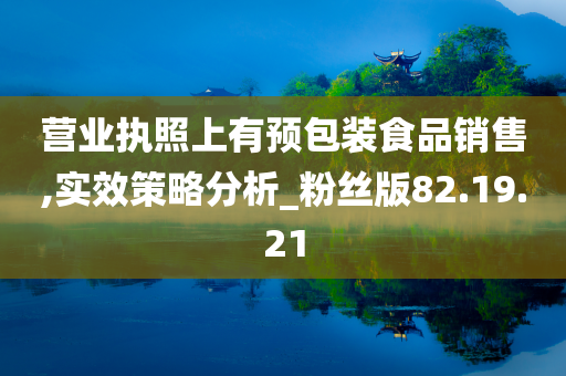 营业执照上有预包装食品销售,实效策略分析_粉丝版82.19.21