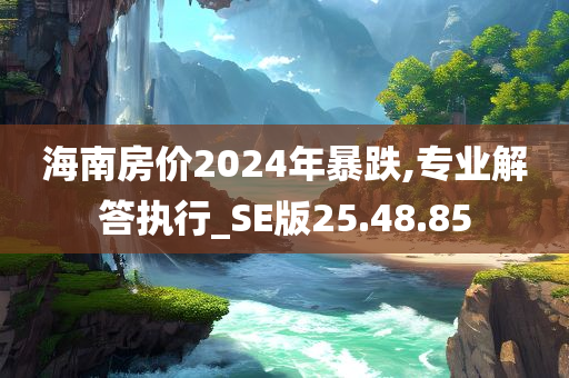 海南房价2024年暴跌,专业解答执行_SE版25.48.85