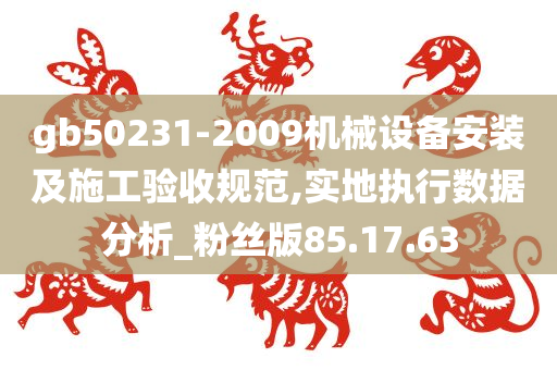 gb50231-2009机械设备安装及施工验收规范,实地执行数据分析_粉丝版85.17.63