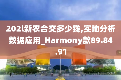 202l新农合交多少钱,实地分析数据应用_Harmony款89.84.91