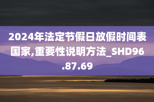 2024年法定节假日放假时间表国家,重要性说明方法_SHD96.87.69