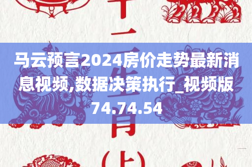 马云预言2024房价走势最新消息视频,数据决策执行_视频版74.74.54