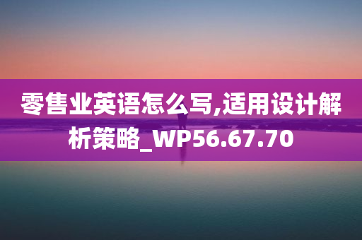 零售业英语怎么写,适用设计解析策略_WP56.67.70