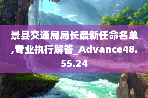 景县交通局局长最新任命名单,专业执行解答_Advance48.55.24